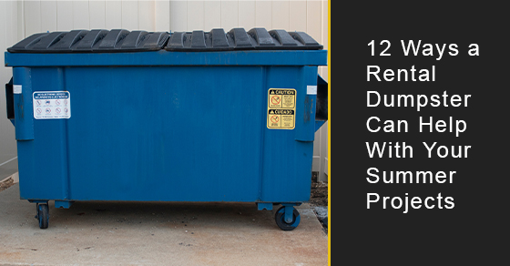 12 Ways a Rental Dumpster Can Help With Your Summer Projects 12 Ways a Rental Dumpster Can Help With Your Summer Projects